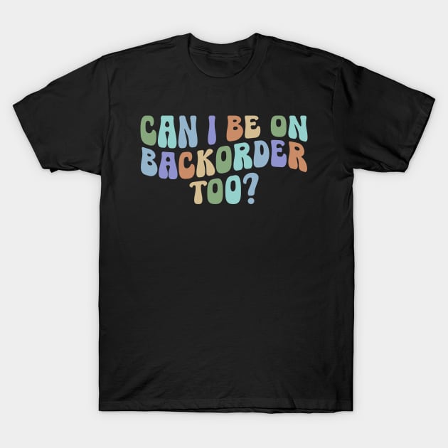 Can I Be On Backorder Too?, Medical worker shirt, Teacher OT PT T-Shirt by ILOVEY2K